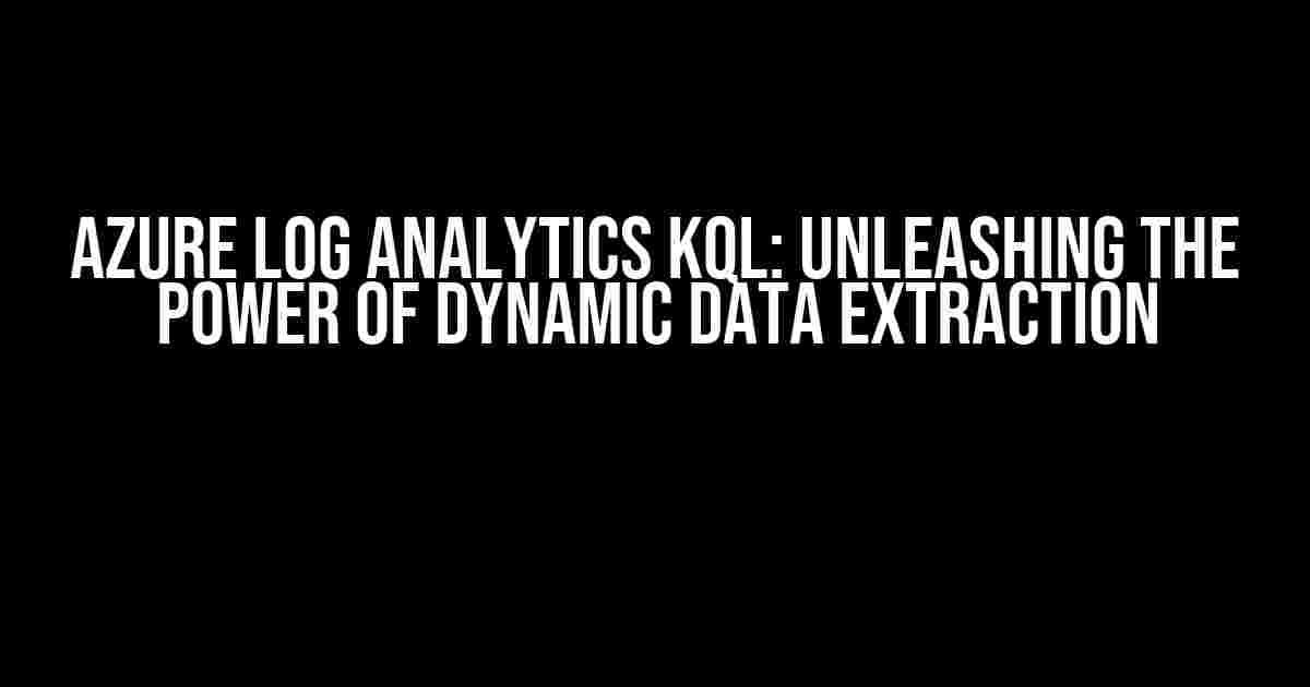 Azure Log Analytics KQL: Unleashing the Power of Dynamic Data Extraction