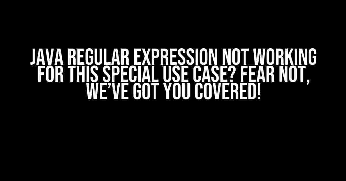 Java Regular Expression not working for this special use case? Fear not, we’ve got you covered!