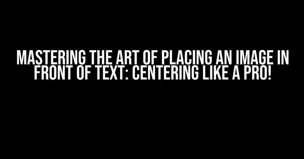 Mastering the Art of Placing an Image in Front of Text: Centering like a Pro!