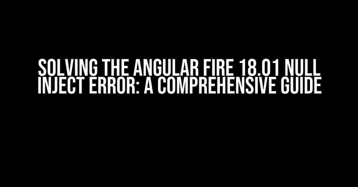 Solving the Angular Fire 18.01 Null Inject Error: A Comprehensive Guide