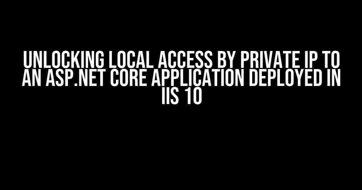 Unlocking Local Access by Private IP to an ASP.NET Core Application Deployed in IIS 10