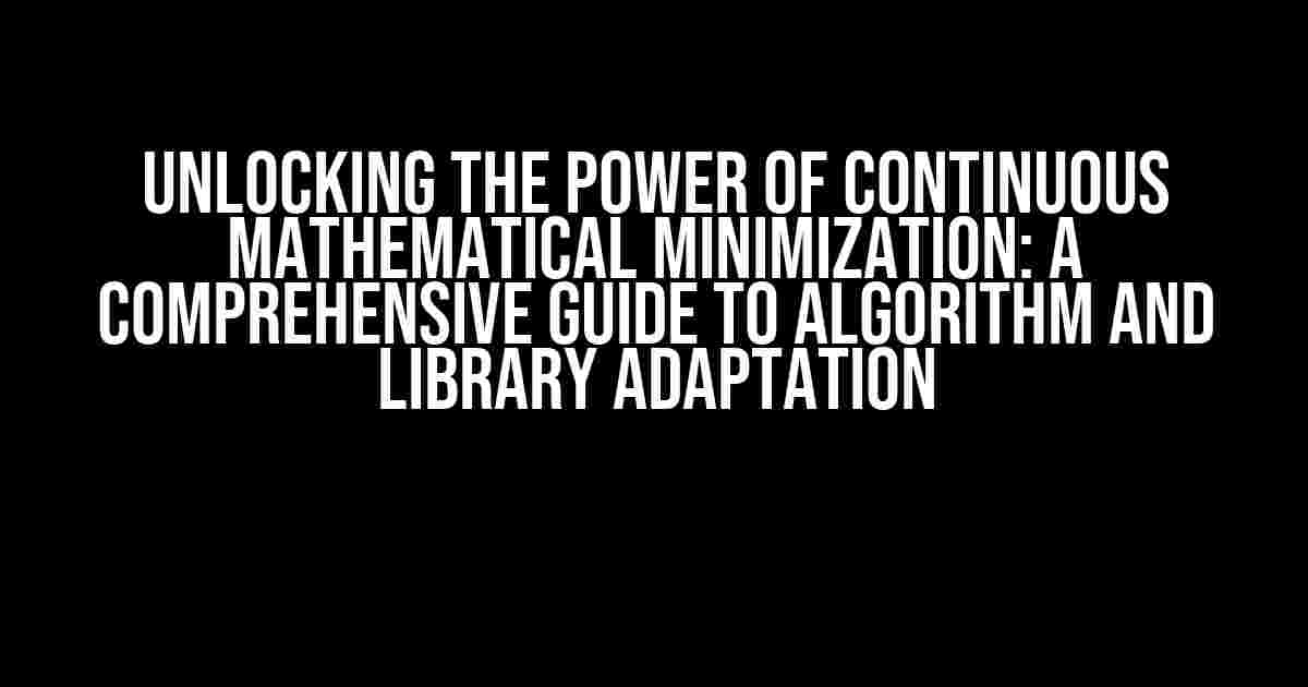 Unlocking the Power of Continuous Mathematical Minimization: A Comprehensive Guide to Algorithm and Library Adaptation