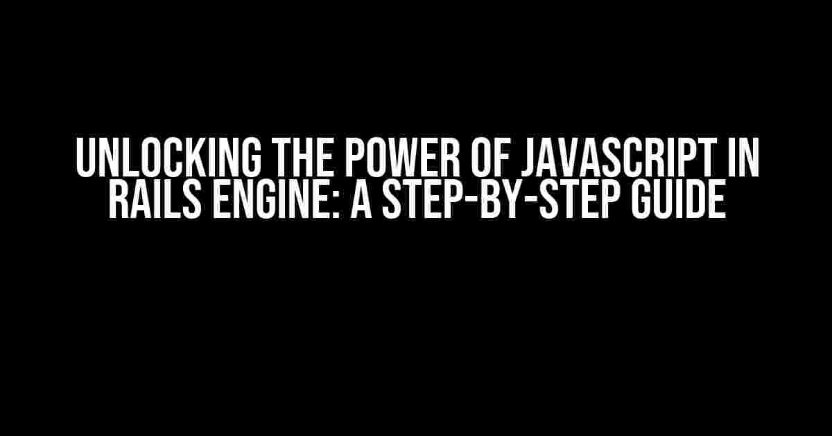 Unlocking the Power of JavaScript in Rails Engine: A Step-by-Step Guide